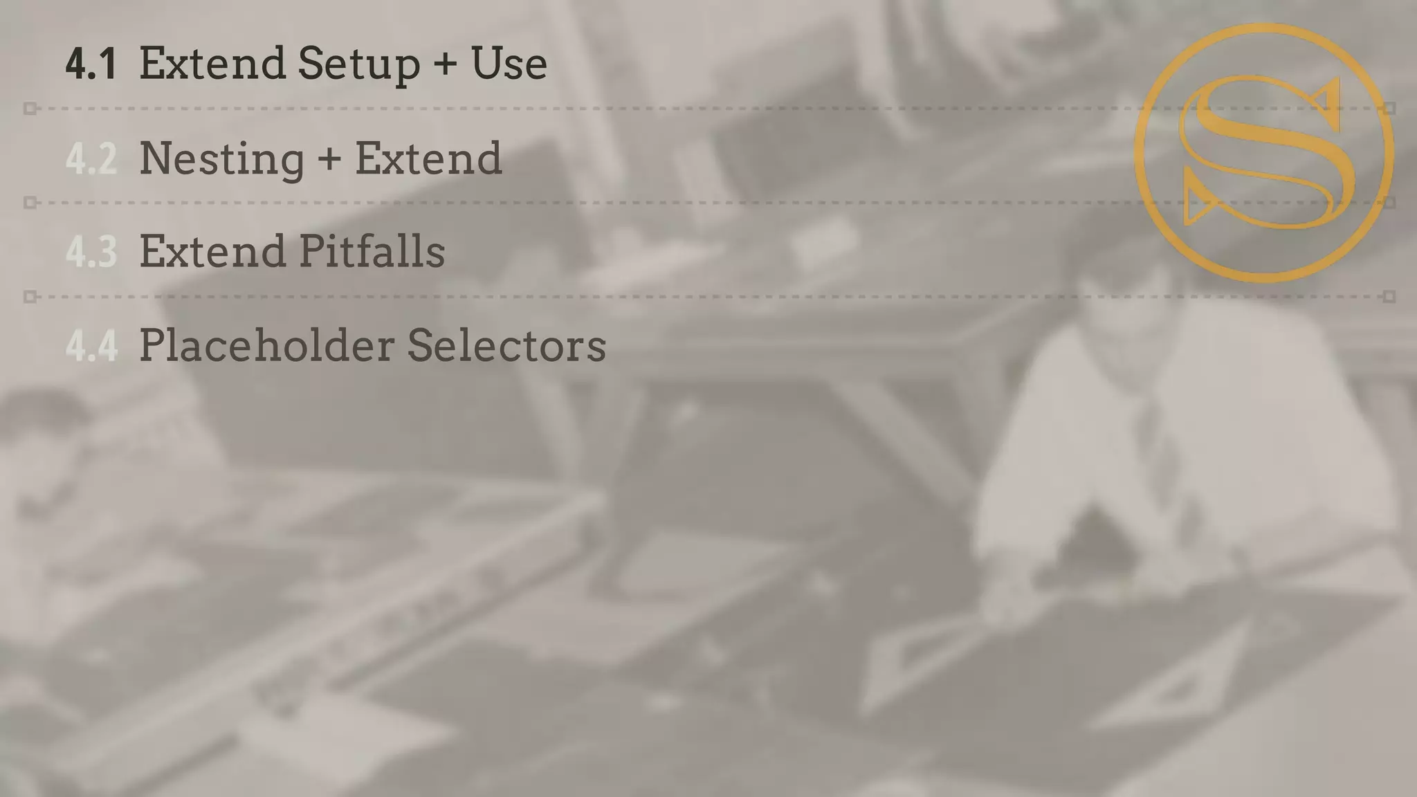 4.1 Extend Setup + Use
4.2 Nesting + Extend
4.3 Extend Pitfalls
4.4 Placeholder Selectors
 