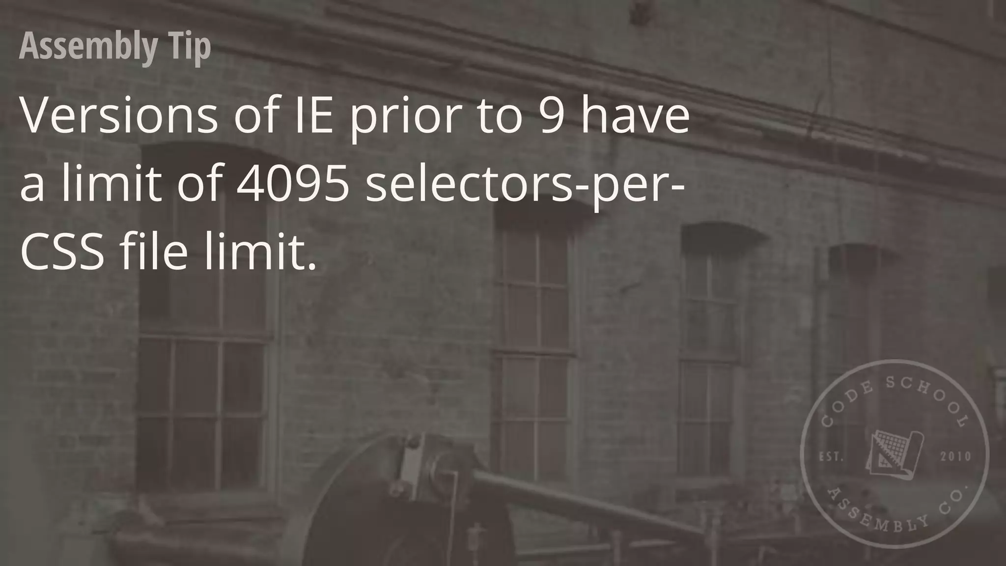 Assembly Tip
Versions of IE prior to 9 have
a limit of 4095 selectors-per-
CSS ﬁle limit.
 