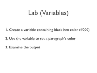 Lab (Variables) 
1. Create a variable containing black hex color (#000) 
2. Use the variable to set a paragraph’s color 
3. Examine the output 
 