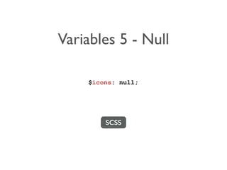 Variables 5 - Null 
$icons: null; 
SCSS 
 