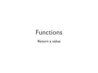 Functions 
Return a value 
 
