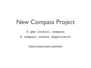 New Compass Project 
$ gem install compass 
$ compass create <myproject> 
http://compass-style.org/install/ 
 