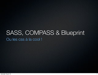 SASS, COMPASS & Blueprint
Ou les css à la cool !
1mercredi 19 juin 13
 