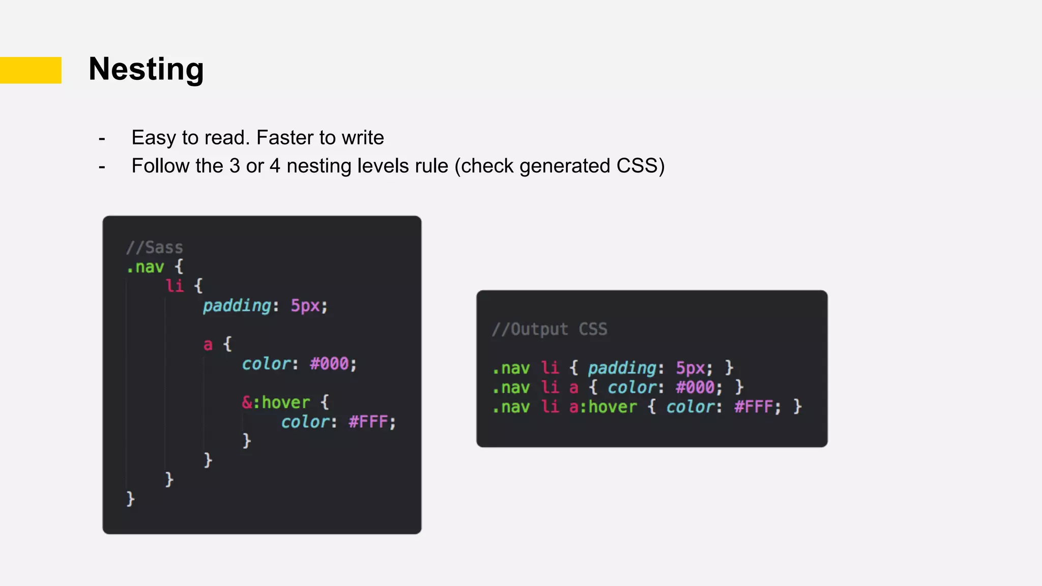 Nesting
- Easy to read. Faster to write
- Follow the 3 or 4 nesting levels rule (check generated CSS)
 