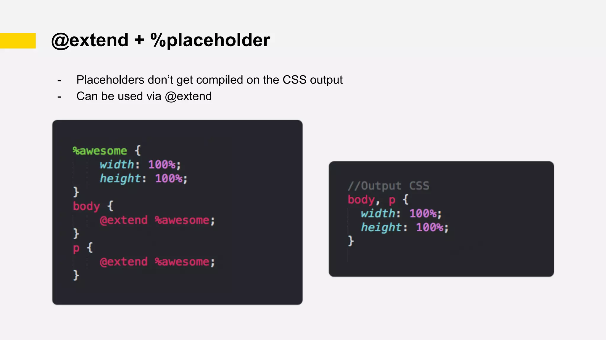 @extend + %placeholder
- Placeholders don’t get compiled on the CSS output
- Can be used via @extend
 