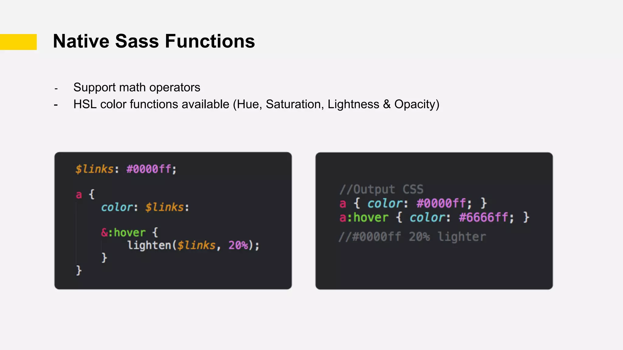 Native Sass Functions
- Support math operators
- HSL color functions available (Hue, Saturation, Lightness & Opacity)
 