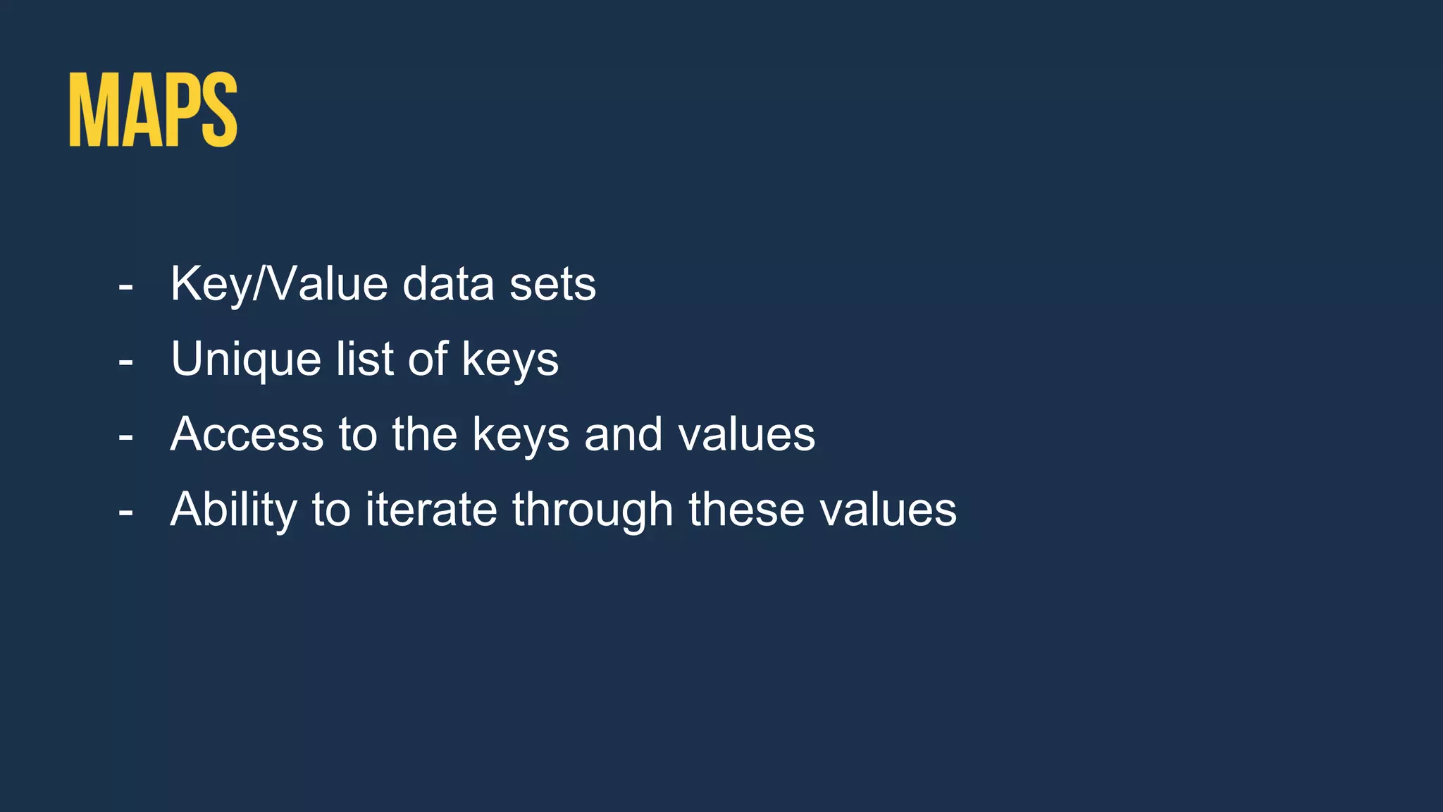 - Key/Value data sets
- Unique list of keys
- Access to the keys and values
- Ability to iterate through these values
 