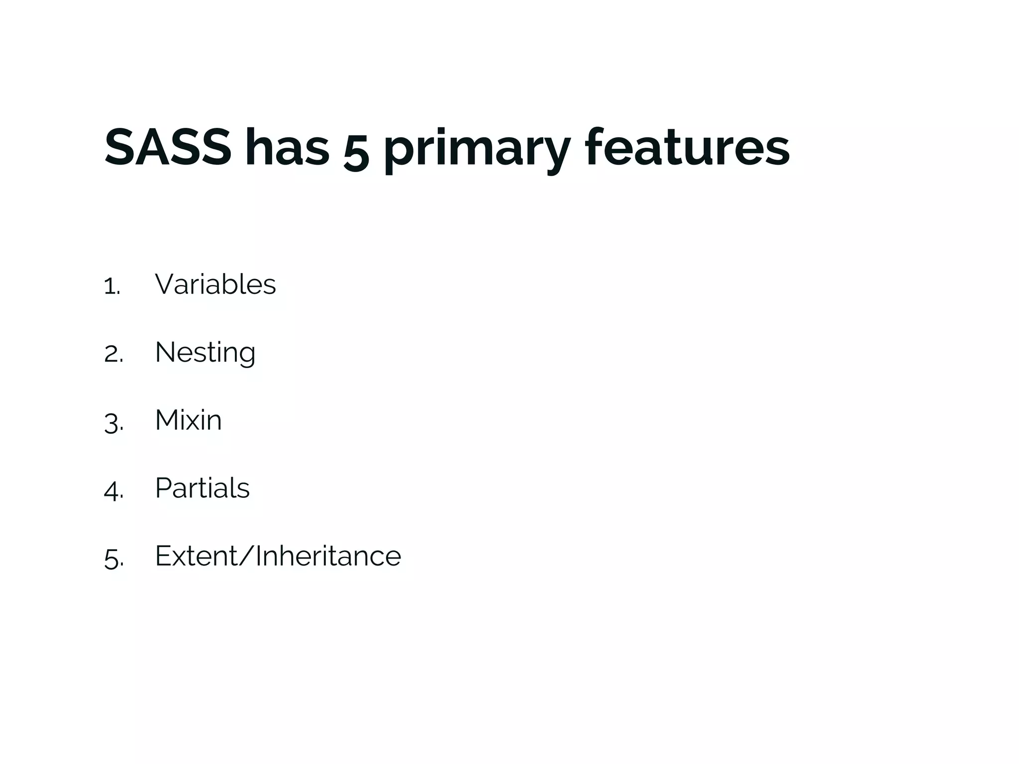 SASS has 5 primary features
1. Variables
2. Nesting
3. Mixin
4. Partials
5. Extent/Inheritance
 