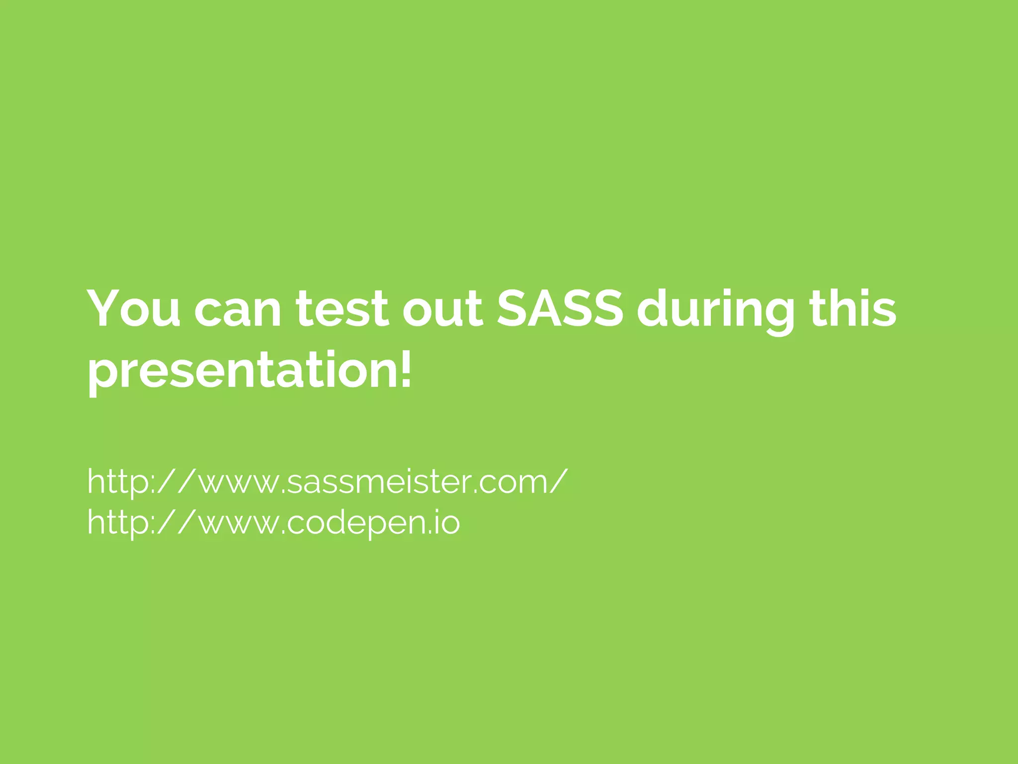 You can test out SASS during this
presentation!
http://www.sassmeister.com/
http://www.codepen.io
 