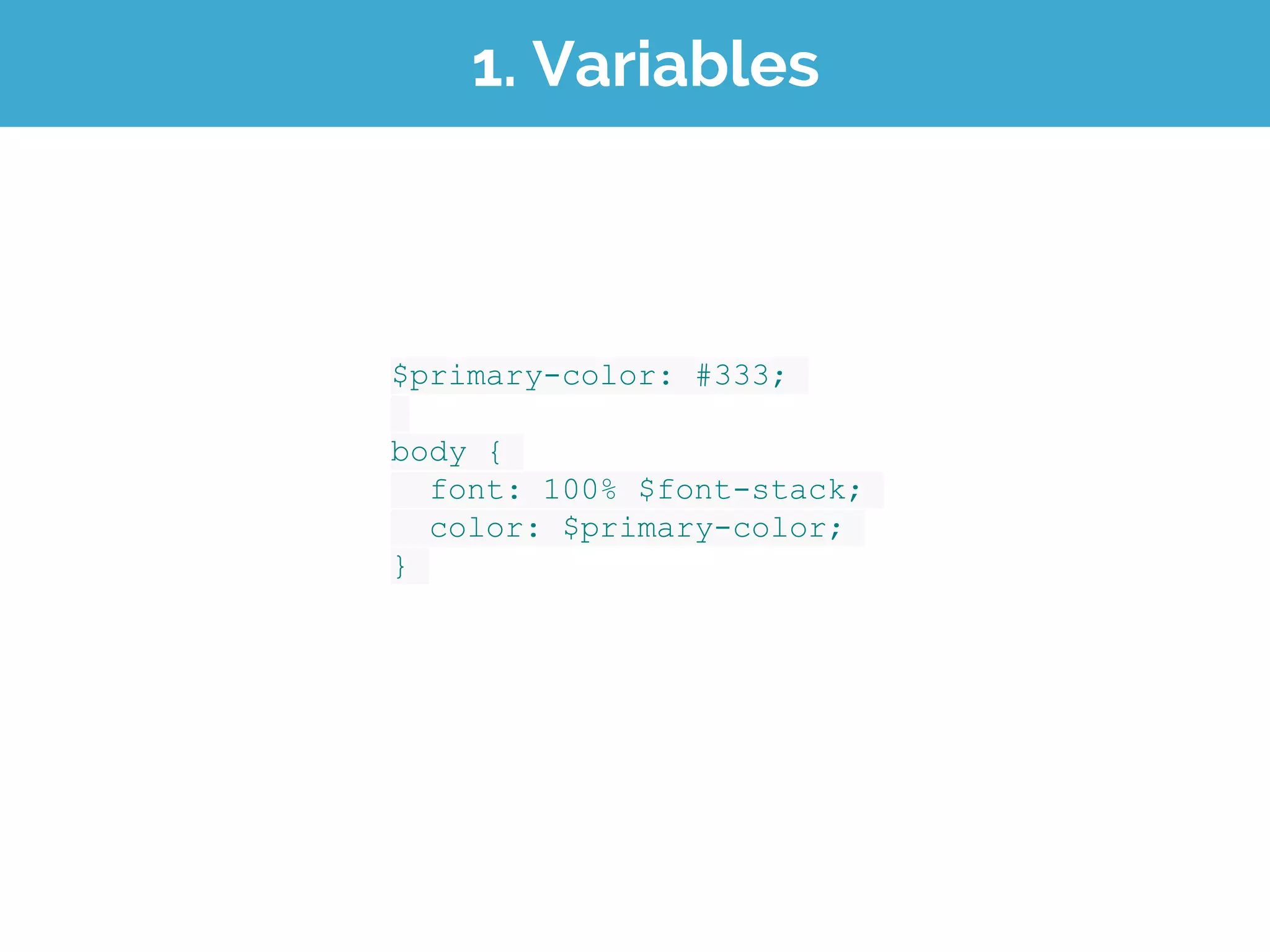 1. Variables
$primary-color: #333;
body {
font: 100% $font-stack;
color: $primary-color;
}
 