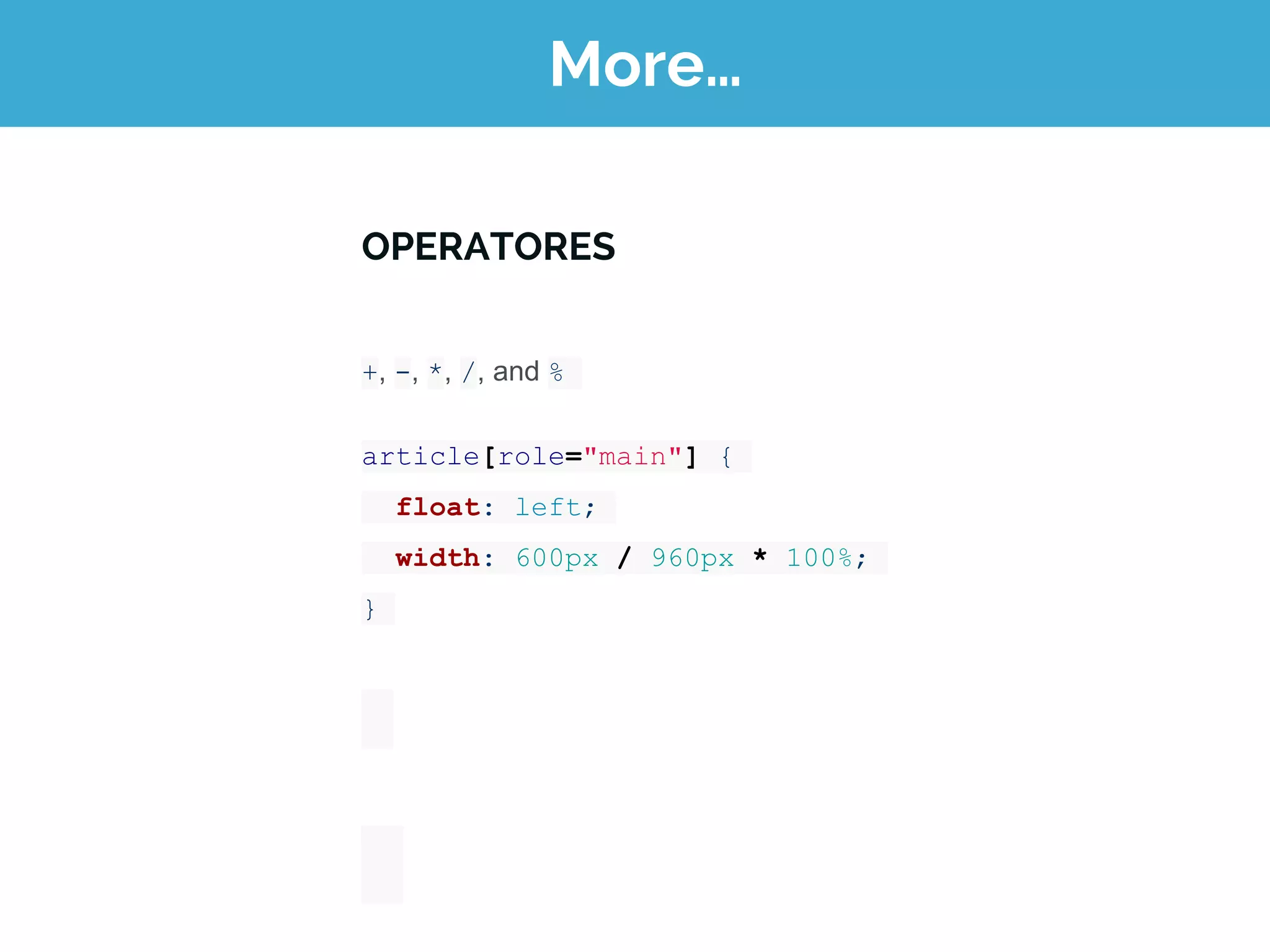 More…
+, -, *, /, and %
article[role="main"] {
float: left;
width: 600px / 960px * 100%;
}
OPERATORES
 