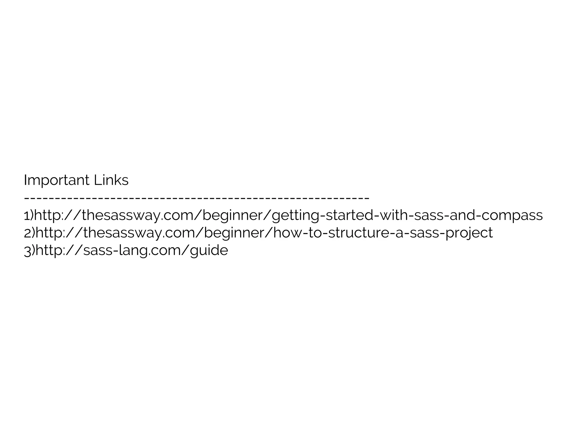 Important Links
--------------------------------------------------------
1)http://thesassway.com/beginner/getting-started-with-sass-and-compass
2)http://thesassway.com/beginner/how-to-structure-a-sass-project
3)http://sass-lang.com/guide
 