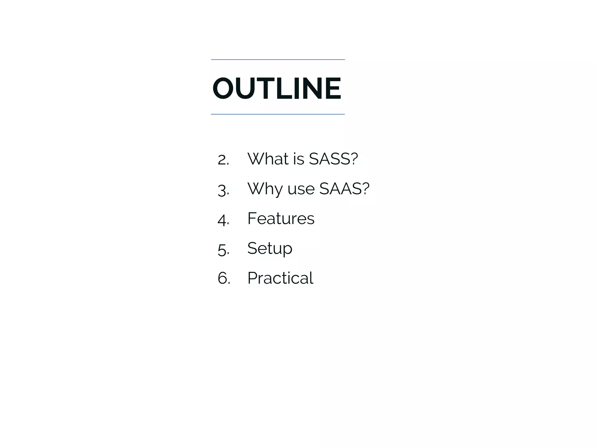 OUTLINE
2. What is SASS?
3. Why use SAAS?
4. Features
5. Setup
6. Practical
 