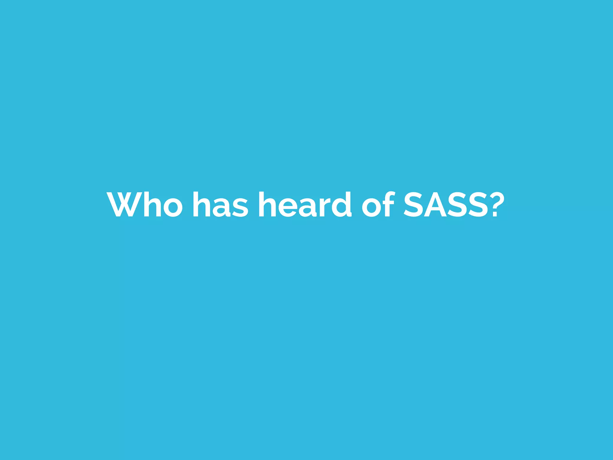 Who has heard of SASS?
 