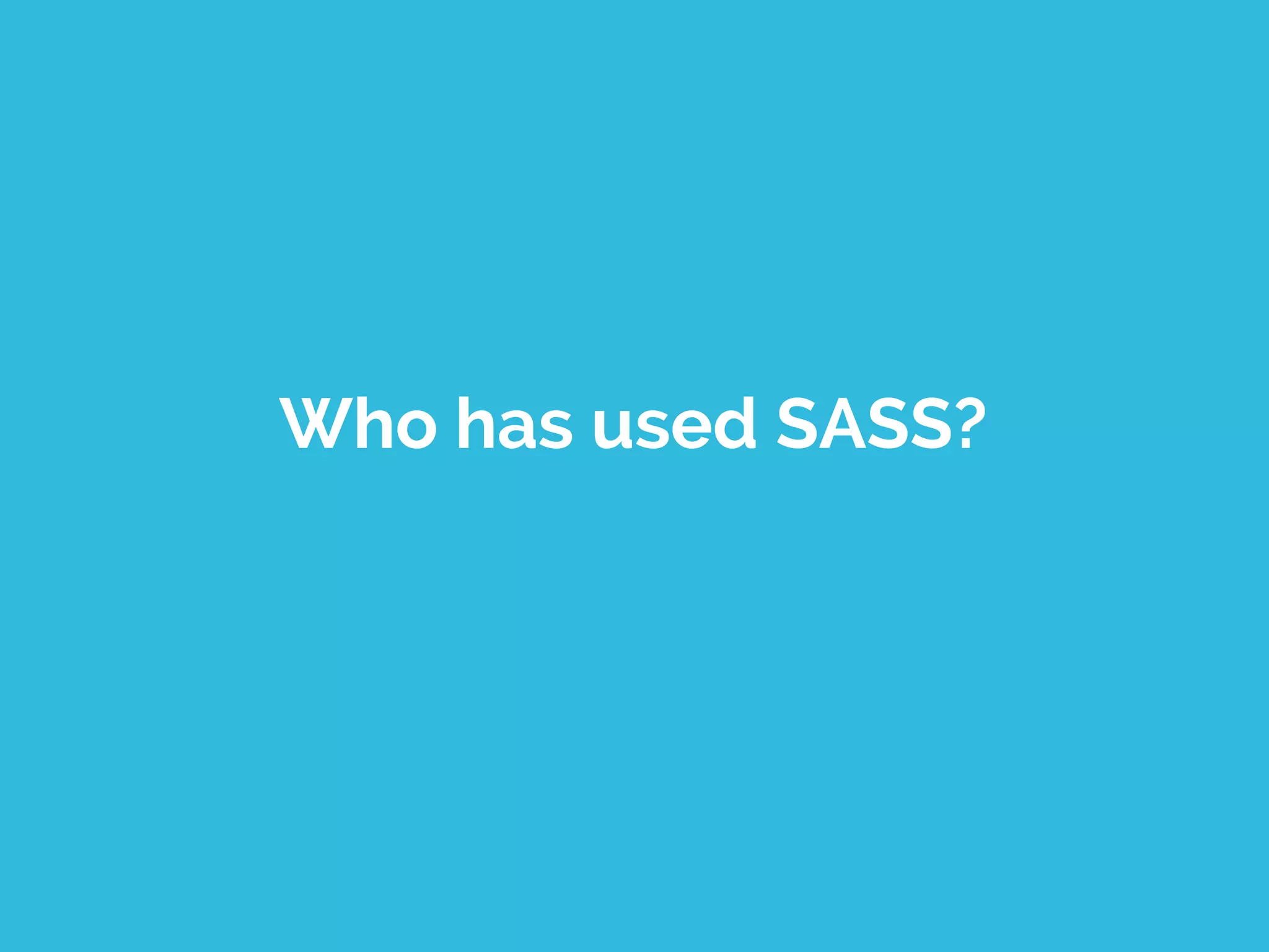Who has used SASS?
 