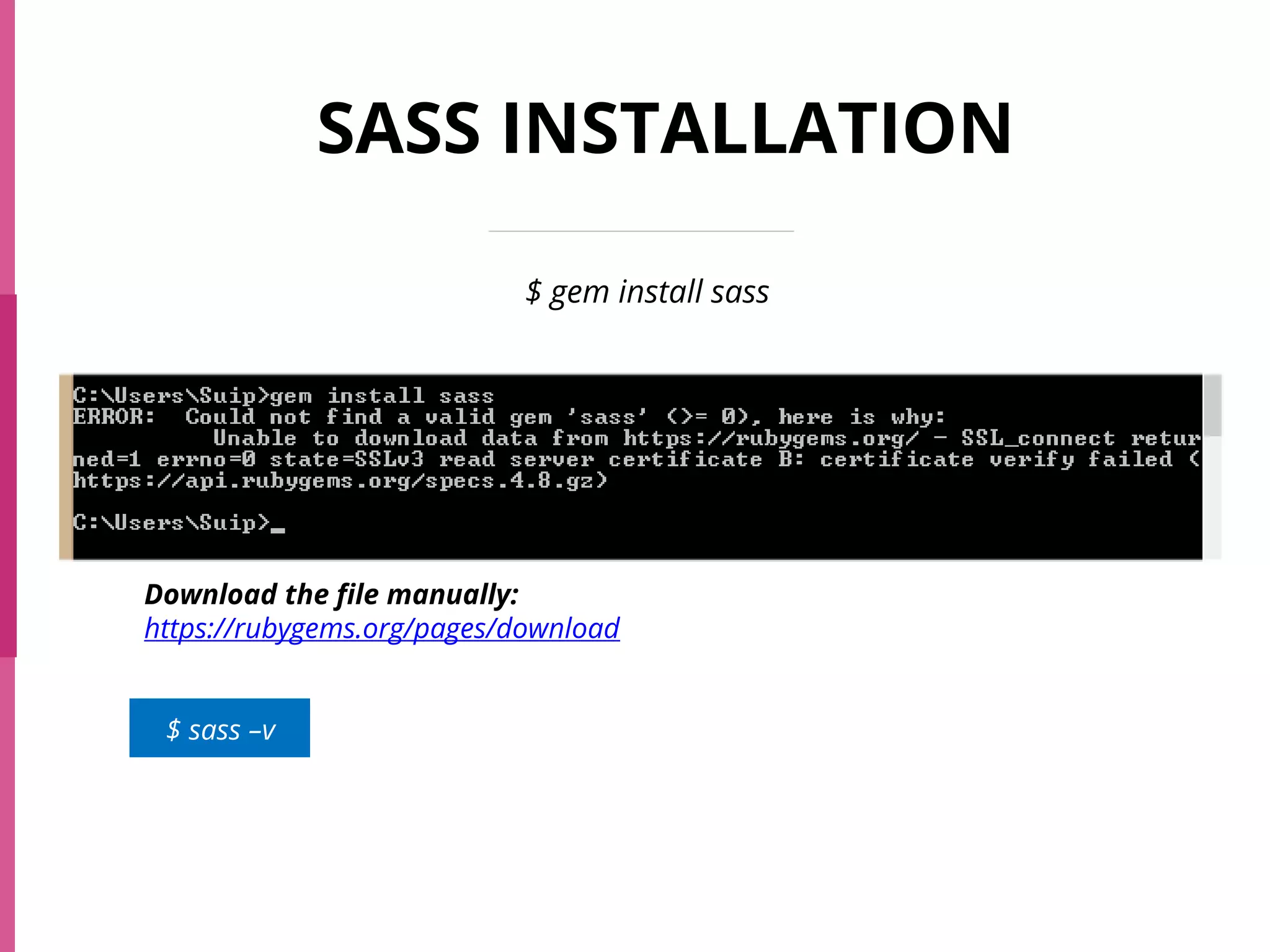 SASS INSTALLATION
$ gem install sass
Download the file manually:
https://rubygems.org/pages/download
$ sass –v
 