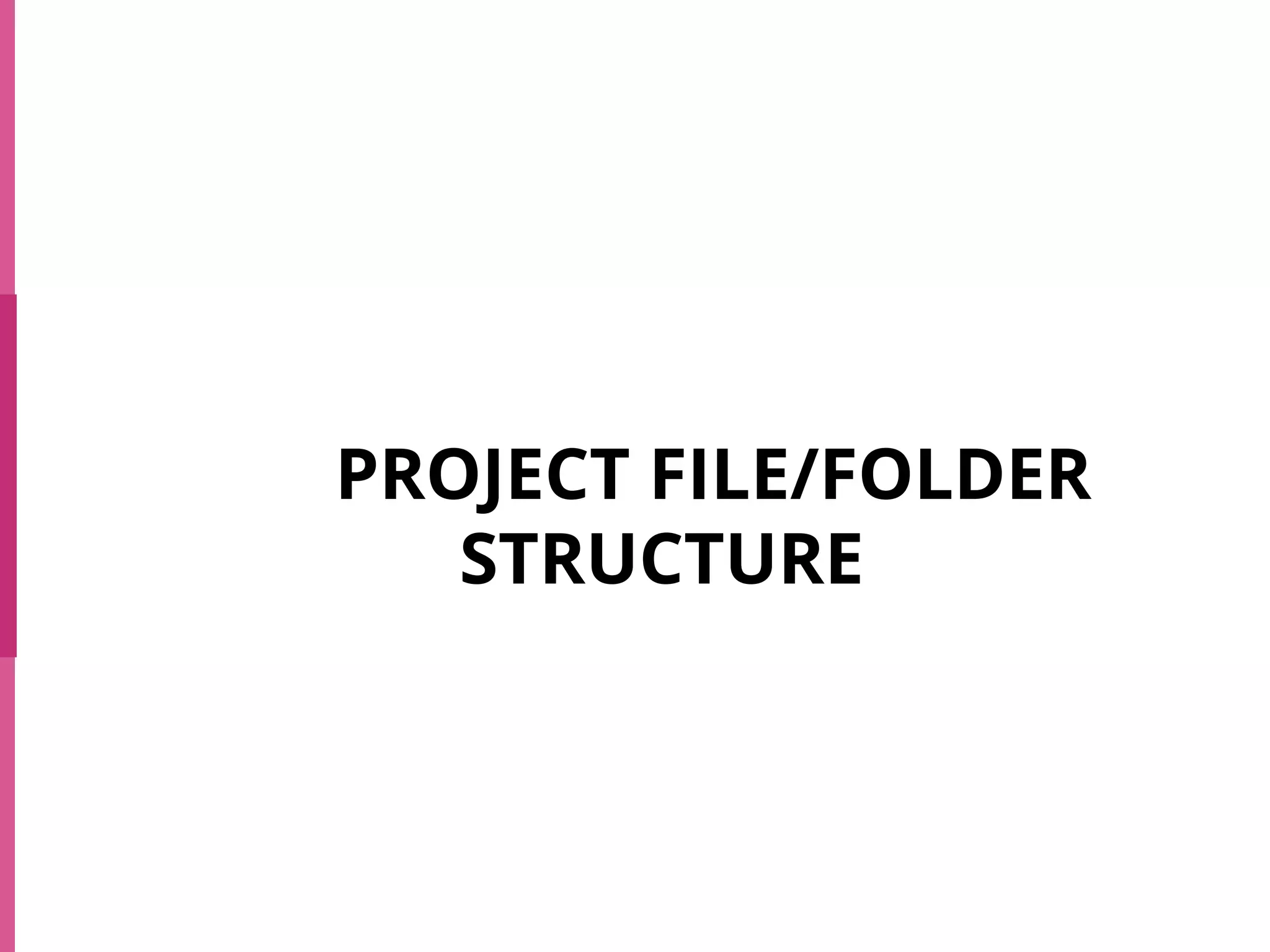 PROJECT FILE/FOLDER
STRUCTURE
 