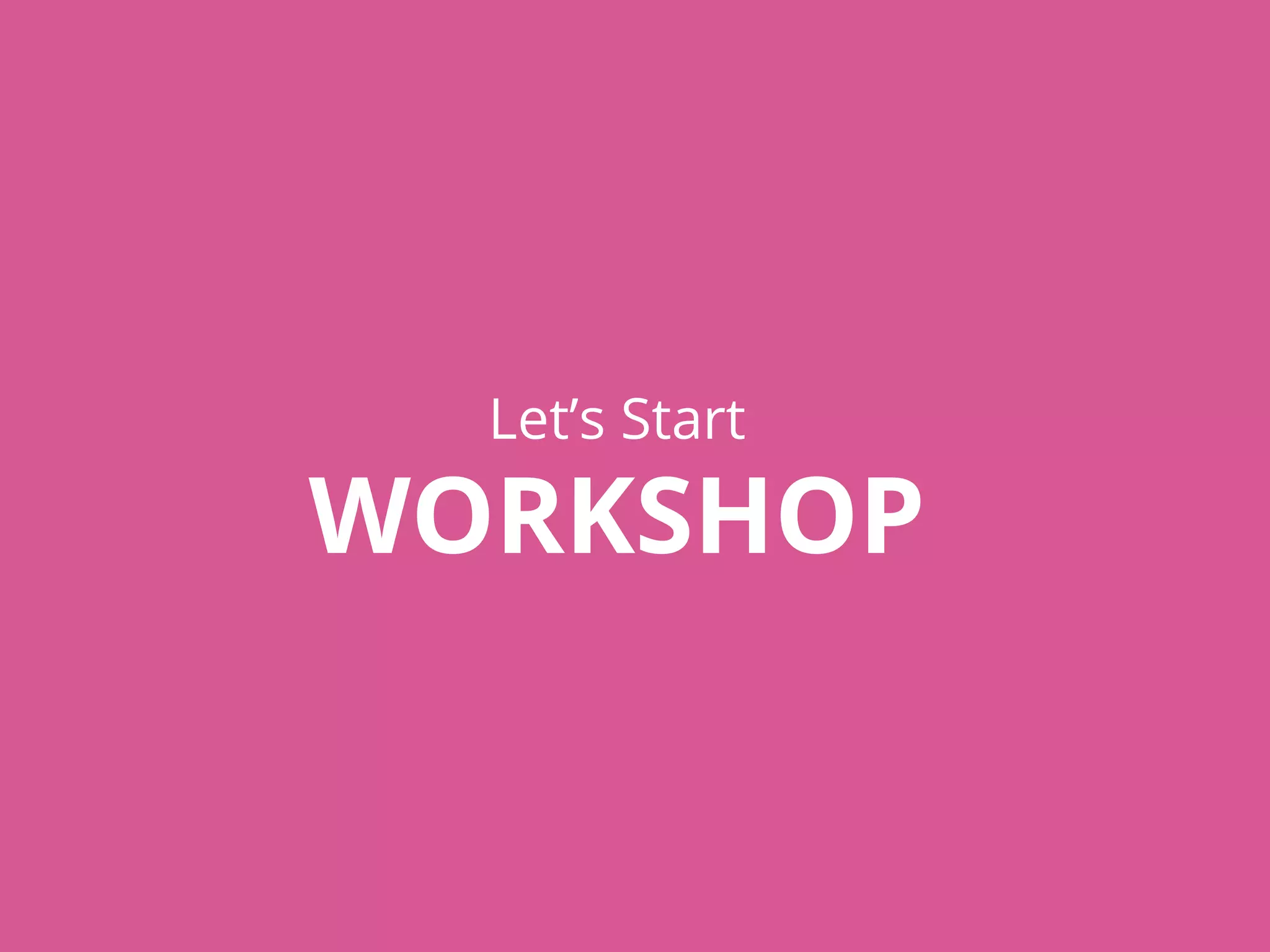 Let’s Start
WORKSHOP
 