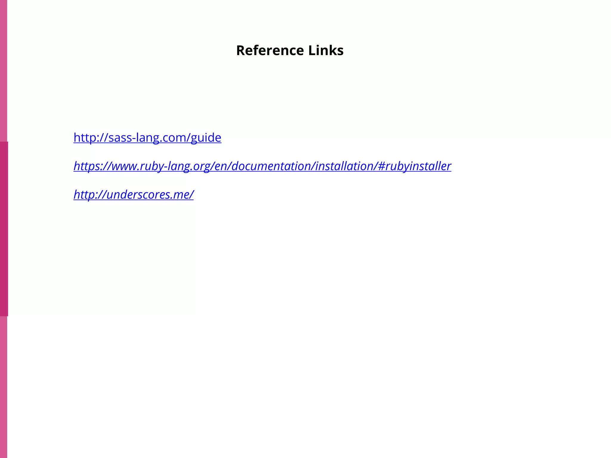 Reference Links
http://sass-lang.com/guide
https://www.ruby-lang.org/en/documentation/installation/#rubyinstaller
http://underscores.me/
 