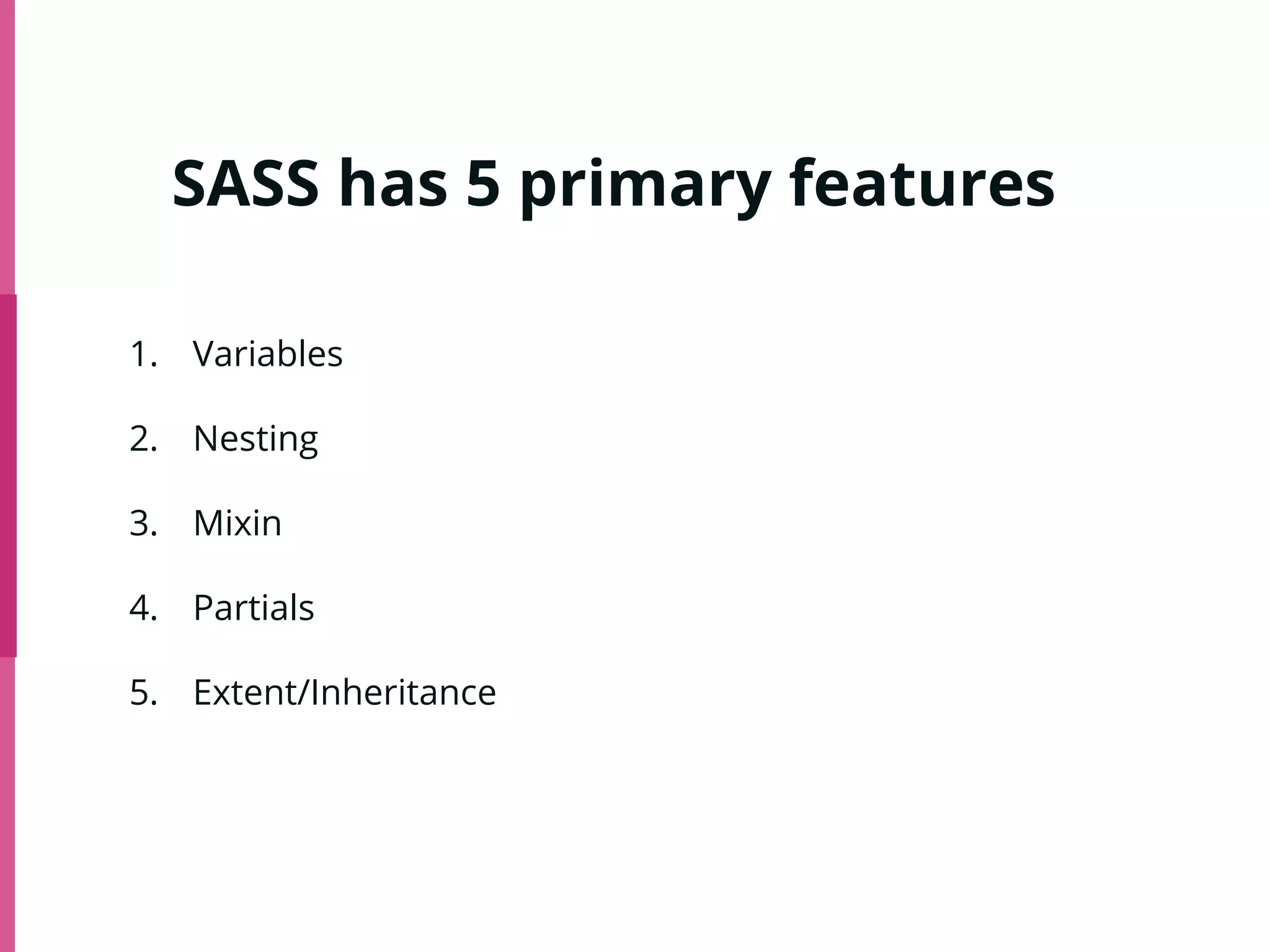 SASS has 5 primary features
1. Variables
2. Nesting
3. Mixin
4. Partials
5. Extent/Inheritance
 