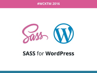SASS for WordPress
#WCKTM 2016
 