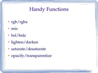 Handy Functions

●   rgb/rgba
●   mix
●   hsl/hsla
●   lighten/darken
●   saturate/desaturate
●   opacify/transparentize
 