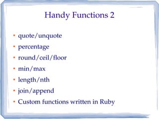 Handy Functions 2

●   quote/unquote
●   percentage
●   round/ceil/floor
●   min/max
●   length/nth
●   join/append
●   Custom functions written in Ruby
 