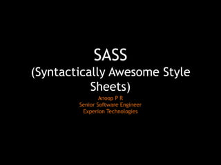 SASS
(Syntactically Awesome Style
Sheets)
Anoop P R
Senior Software Engineer
Experion Technologies
 