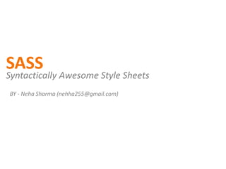 SASS
BY - Neha Sharma (nehha255@gmail.com)
Syntactically Awesome Style Sheets
 