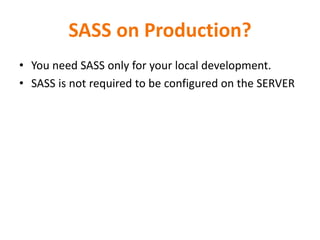 SASS on Production?
• You need SASS only for your local development.
• SASS is not required to be configured on the SERVER
 