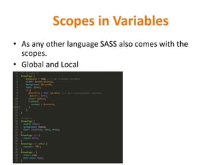 Scopes in Variables
• As any other language SASS also comes with the
scopes.
• Global and Local
 