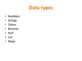 Data types
• Numbers
• Strings
• Colors
• Boolean
• Null
• List
• Maps
 