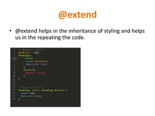 @extend
• @extend helps in the inheritance of styling and helps
us in the repeating the code.
 