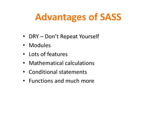 Advantages of SASS
• DRY – Don’t Repeat Yourself
• Modules
• Lots of features
• Mathematical calculations
• Conditional statements
• Functions and much more
 