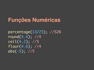Funções Numéricas

percentage(13/25); //52%
round(4.4); //4
ceil(4.2); //5
floor(4.6); //4
abs(-5); //5
 
