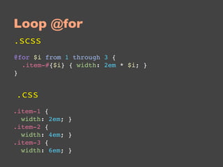 Loop @for
.scss
@for $i from 1 through 3 {
  .item-#{$i} { width: 2em * $i; }
}


.css
.item-1 {
  width: 2em; }
.item-2 {
  width: 4em; }
.item-3 {
  width: 6em; }
 