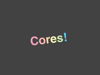 C ore s!
 