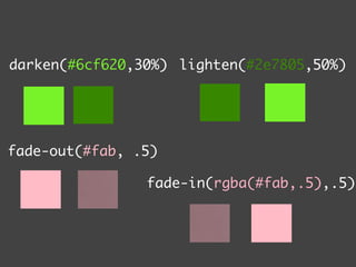saturate(#9b8a
                    saturate(#9b8a60,50%) desatur
  saturate(#9b8a60,50%) desaturate(#d9a621,50%)



darken(#6cf620,30%) lighten(#2e7805,50%)
  darken(#6cf620,30%)               darken(#6cf620
                    darken(#6cf620,30%)   lighten
                        lighten(#2e7805,50%)




fade-out(#fab, .5)
 fade-out(#fab, .5) fade-in(rgba(#fab,.5),.5)
  fade-out(#fab, .5) fade-in(rgba(#fab,.5),.5)
                   fade-in(rgba(#fab,.5),.5)
                  fade-out(#fab, .5) fade-in(rgb
                                  fade-out(#fab, .
 