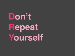 Don’t
Repeat
Yourself
 