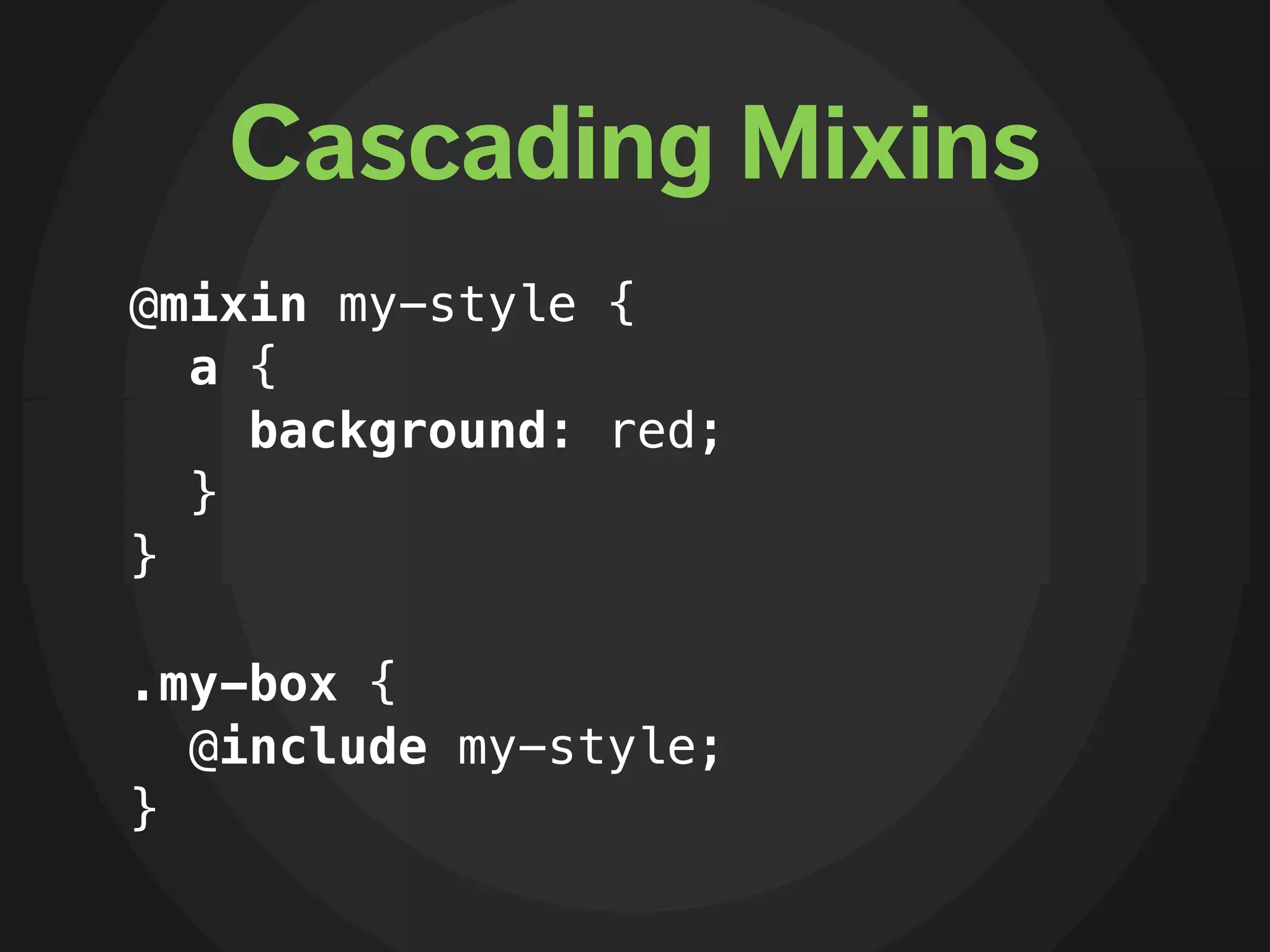 Cascading Mixins
@mixin my-style {
  a {
    background: red;
  }
}

.my-box {
  @include my-style;
}
 