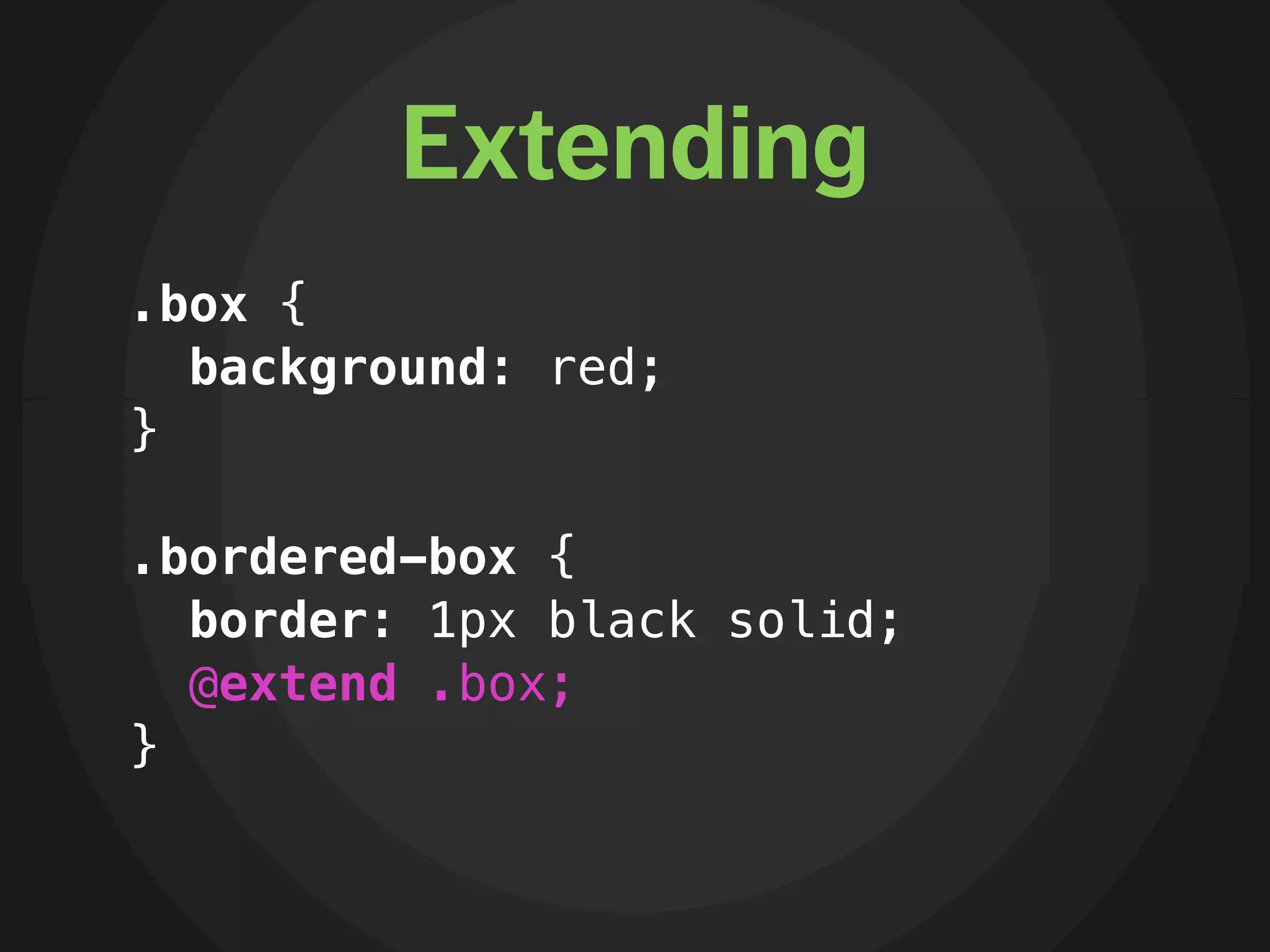 Extending
.box {
  background: red;
}

.bordered-box {
  border: 1px black solid;
  @extend .box;
}
 