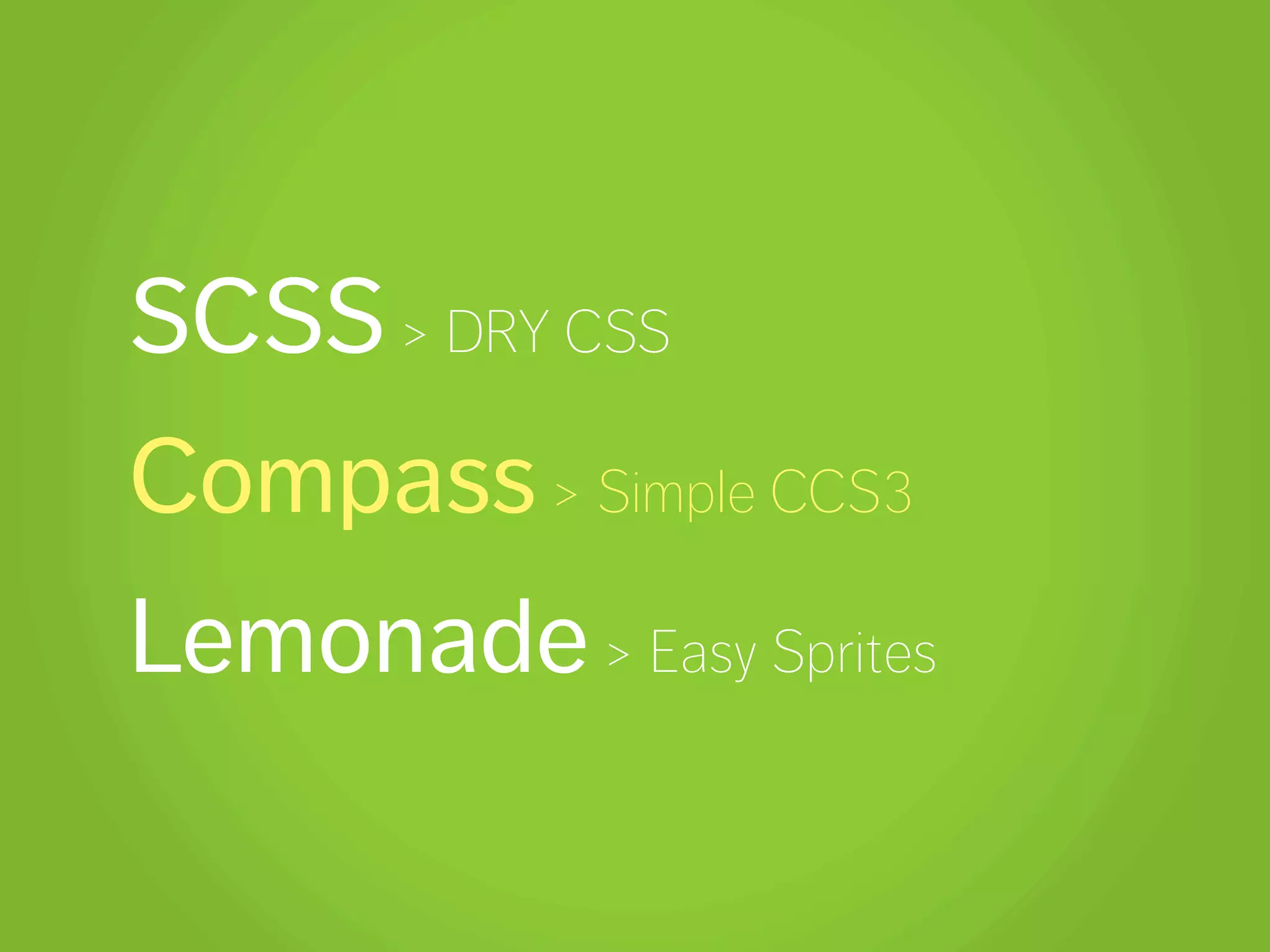 SCSS > DRY CSS
Compass > Simple CCS3
Lemonade > Easy Sprites
 
