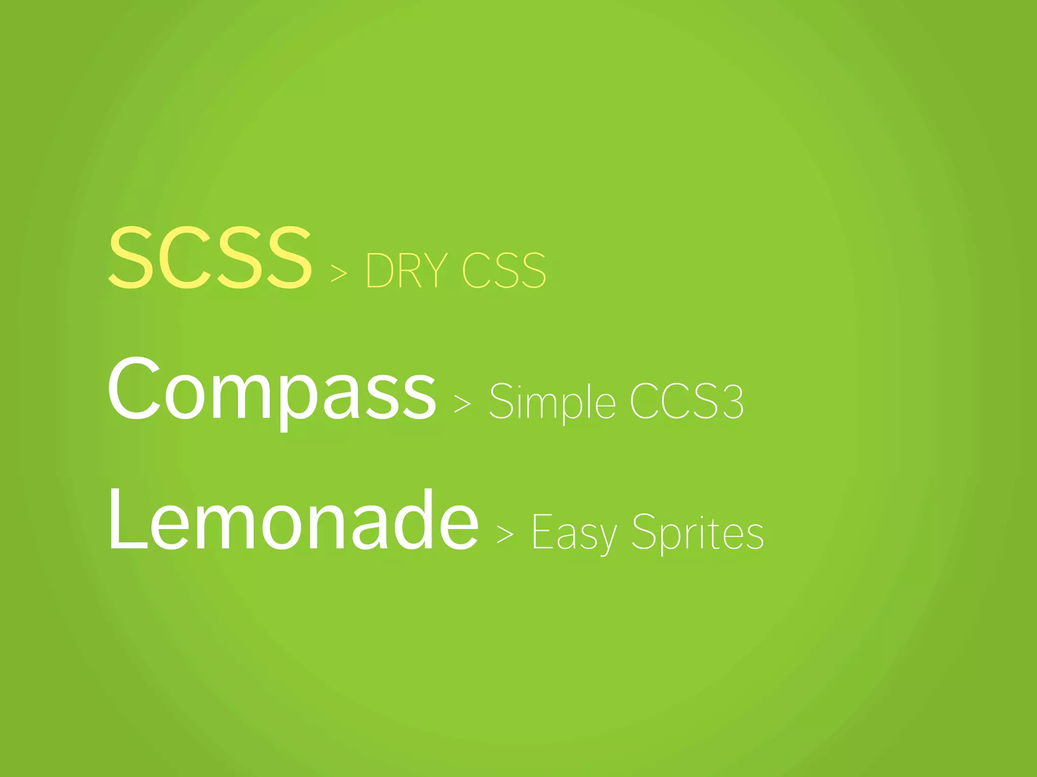 SCSS > DRY CSS
Compass > Simple CCS3
Lemonade > Easy Sprites
 