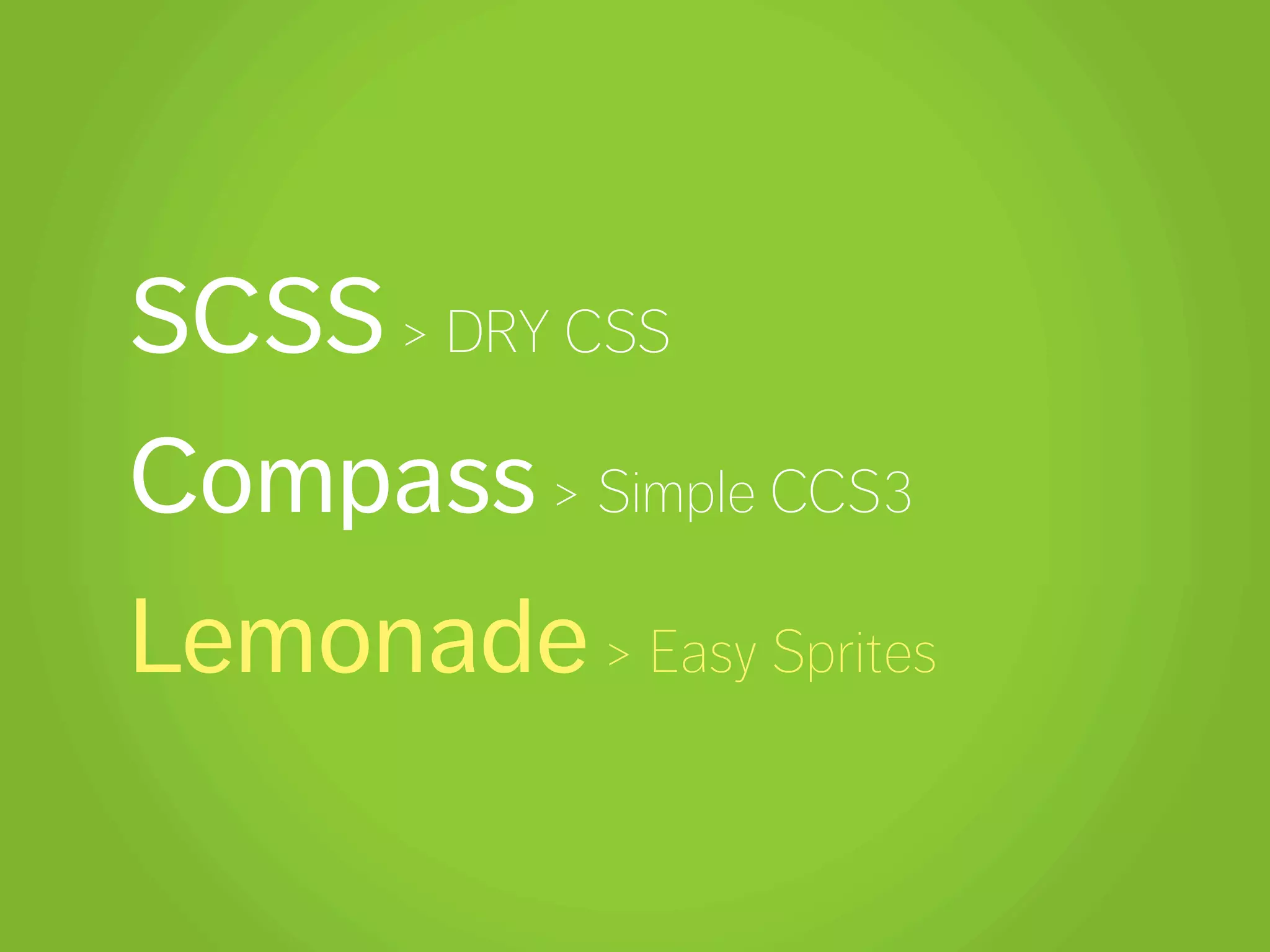 SCSS > DRY CSS
Compass > Simple CCS3
Lemonade > Easy Sprites
 