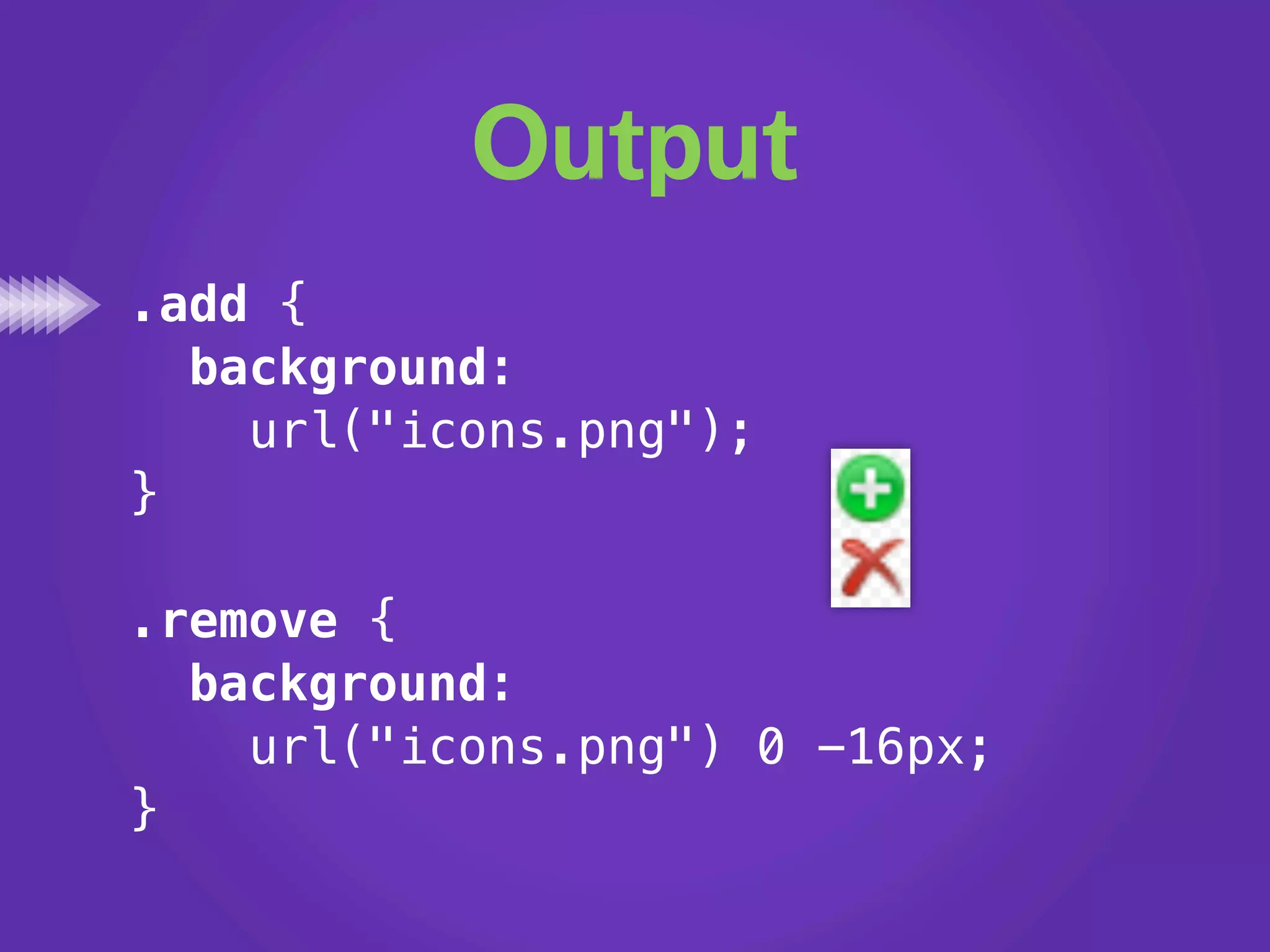 Output
.add {
  background:
    url("icons.png");
}

.remove {
  background:
    url("icons.png") 0 -16px;
}
 