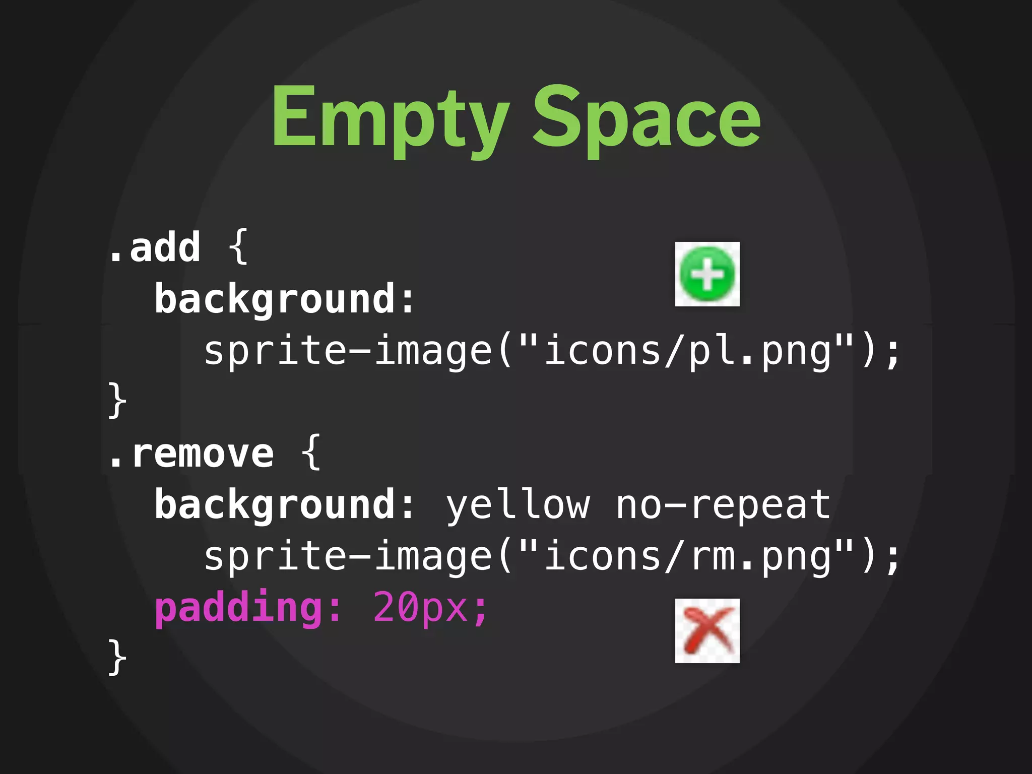 Empty Space
.add {
  background:
    sprite-image("icons/pl.png");
}
.remove {
  background: yellow no-repeat
    sprite-image("icons/rm.png");
  padding: 20px;
}
 