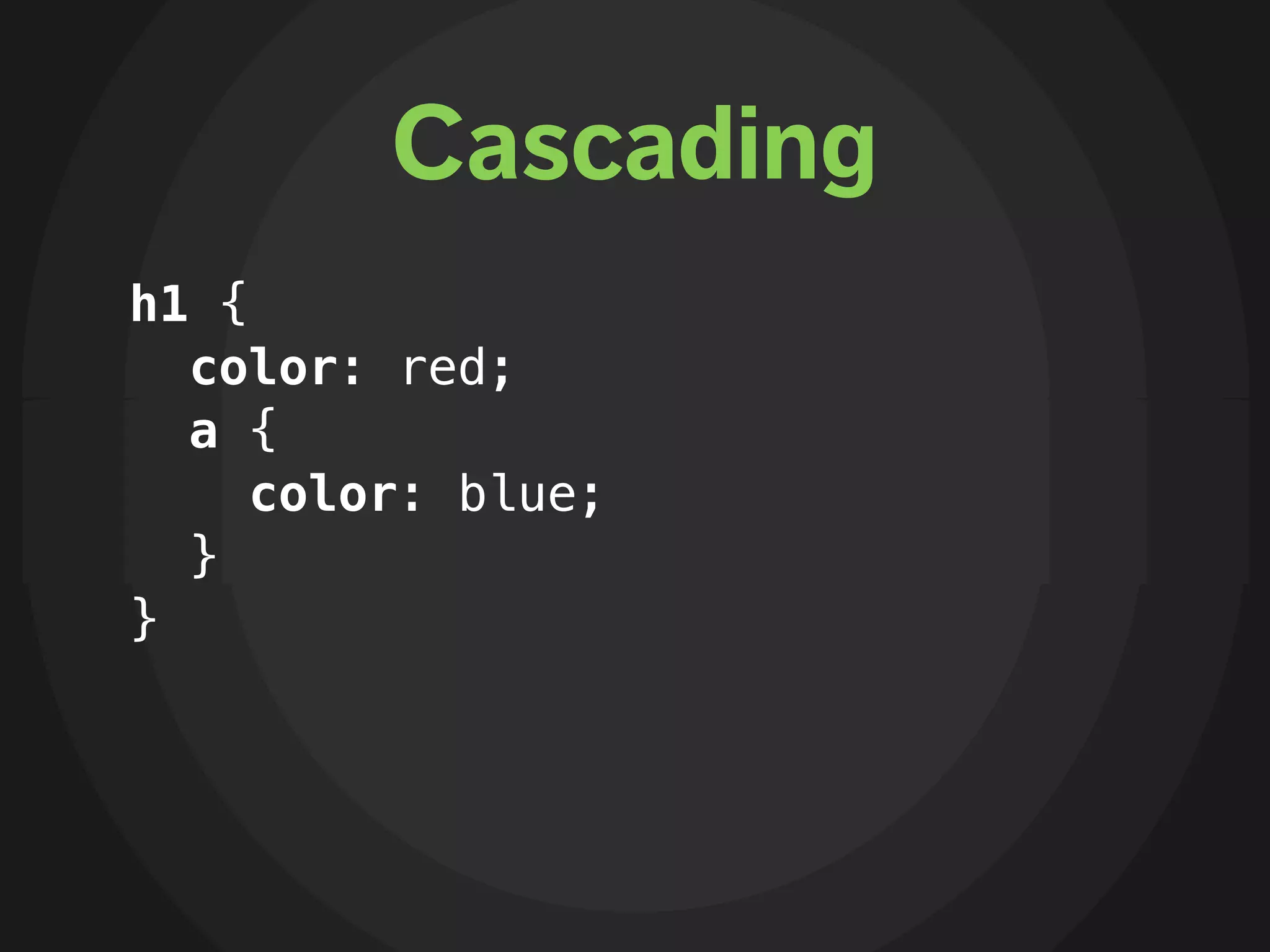 Cascading
h1 {
  color: red;
  a {
     color: blue;
  }
}
 