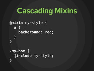 Cascading Mixins
@mixin my-style {
  a {
    background: red;
  }
}

.my-box {
  @include my-style;
}
 