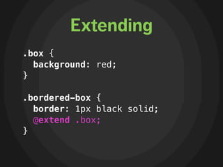 Extending
.box {
  background: red;
}

.bordered-box {
  border: 1px black solid;
  @extend .box;
}
 
