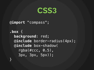 CSS3
@import "compass";

.box {
  background: red;
  @include border-radius(4px);
  @include box-shadow(
    rgba(#ccc, 0.5),
    3px, 3px, 5px));
}
 
